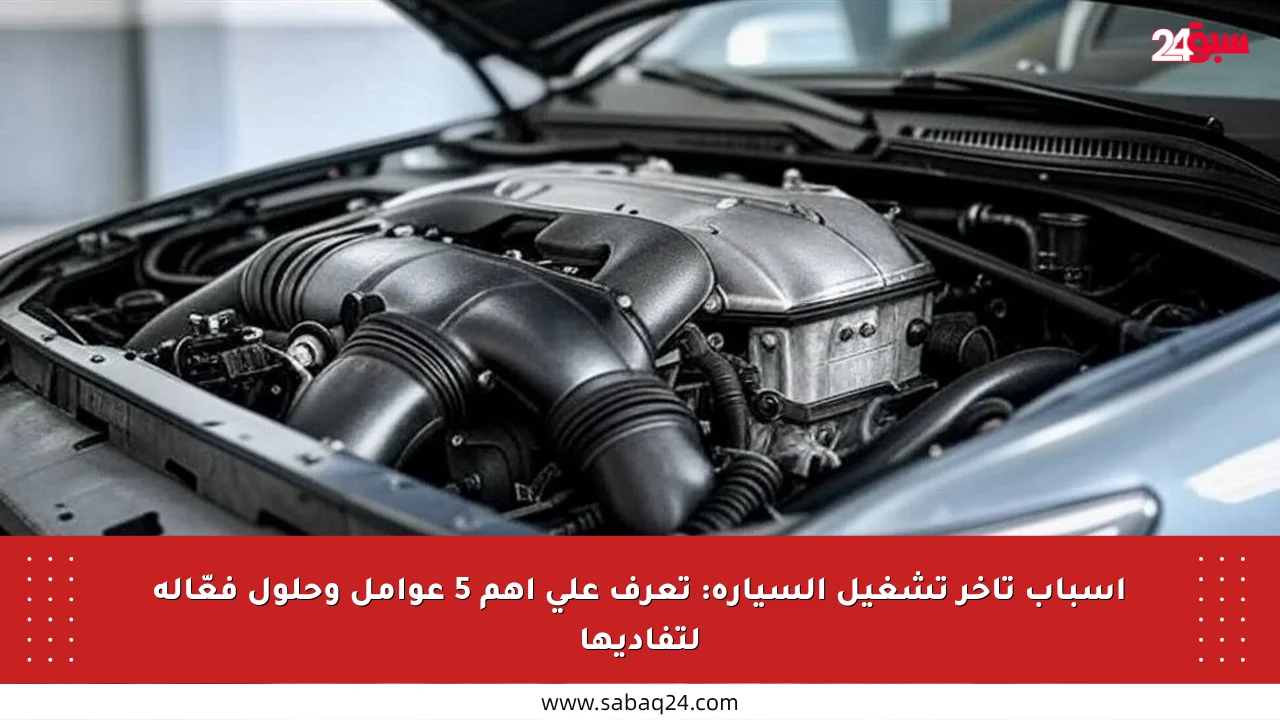 أسباب تأخر تشغيل السيارة: تعرف على أهم 5 عوامل وحلول فعّالة لتفاديها